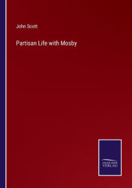 Title: Partisan Life with Mosby, Author: John Scott