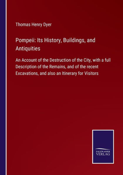 Pompeii: Its History, Buildings, and Antiquities:An Account of the Destruction City, with a full Description Remains, recent Excavations, also an Itinerary for Visitors