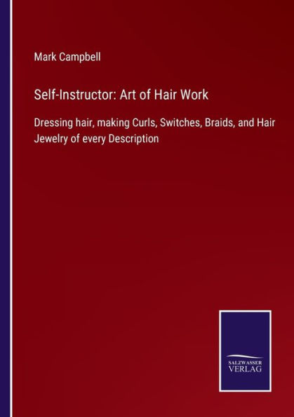 Self-Instructor: Art of Hair Work: Dressing hair, making Curls, Switches, Braids, and Jewelry every Description