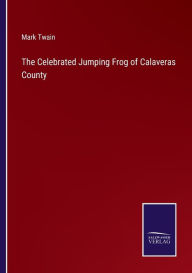 Title: The Celebrated Jumping Frog of Calaveras County, Author: Mark Twain