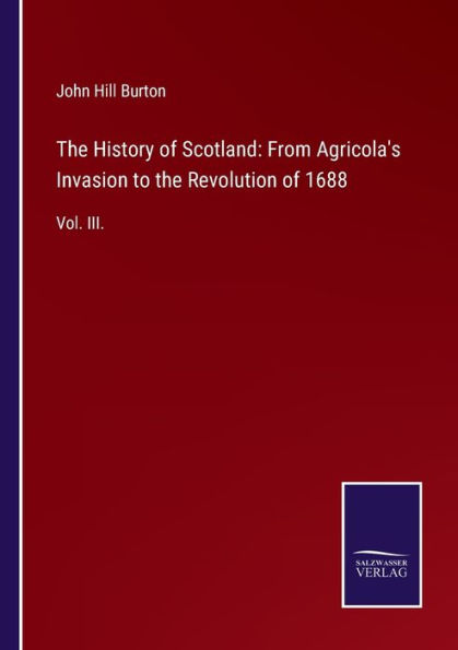 the History of Scotland: From Agricola's Invasion to Revolution 1688:Vol. III.