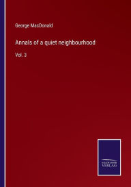 Title: Annals of a quiet neighbourhood: Vol. 3, Author: George MacDonald