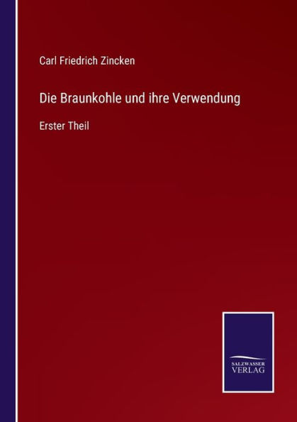 Die Braunkohle und ihre Verwendung: Erster Theil