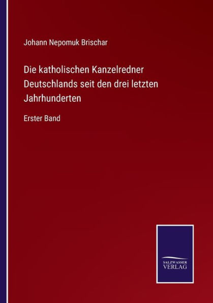 Die katholischen Kanzelredner Deutschlands seit den drei letzten Jahrhunderten: Erster Band