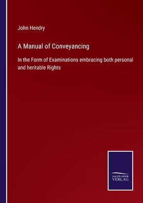 A Manual of Conveyancing: the Form Examinations embracing both personal and heritable Rights