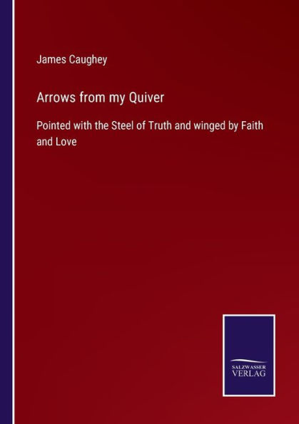 Arrows from my Quiver: Pointed with the Steel of Truth and winged by Faith and Love