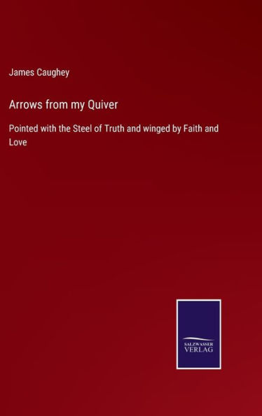 Arrows from my Quiver: Pointed with the Steel of Truth and winged by Faith and Love