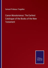 Title: Canon Muratorianus: The Earliest Catalogue of the Books of the New Testament, Author: Samuel Prideaux Tregelles