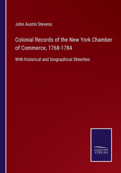 Colonial Records of the New York Chamber Commerce, 1768-1784: With historical and biographical Skteches