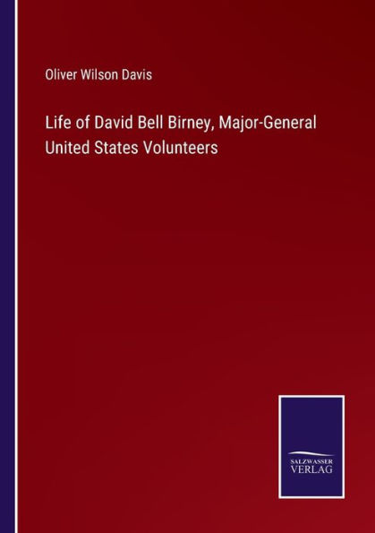 Life of David Bell Birney, Major-General United States Volunteers