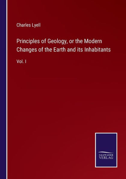 Principles of Geology, or the Modern Changes Earth and its Inhabitants: Vol. I