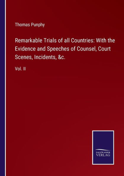 Remarkable Trials of all Countries: With the Evidence and Speeches Counsel, Court Scenes, Incidents, &c.:Vol. II