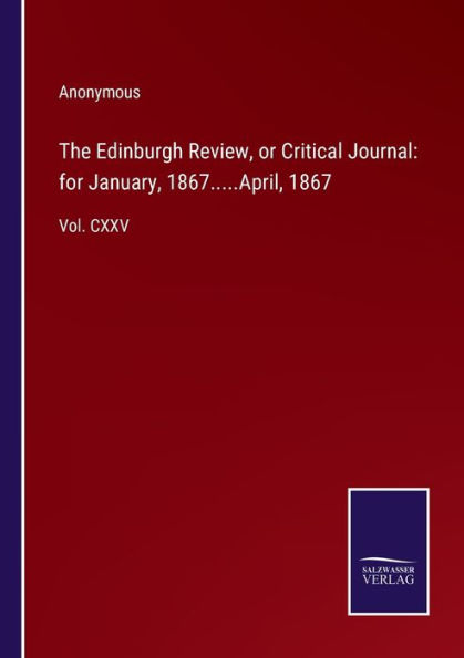 The Edinburgh Review, or Critical Journal: for January, 1867.....April, 1867: Vol. CXXV