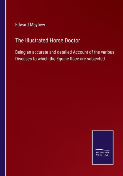 the Illustrated Horse Doctor: Being an accurate and detailed Account of various Diseases to which Equine Race are subjected