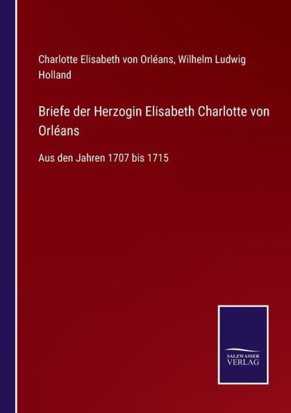 Briefe der Herzogin Elisabeth Charlotte von Orlï¿½ans: Aus den Jahren 1707 bis 1715