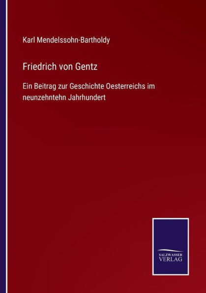 Friedrich von Gentz: Ein Beitrag zur Geschichte Oesterreichs im neunzehntehn Jahrhundert