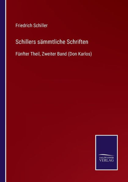 Schillers sï¿½mmtliche Schriften: Fï¿½nfter Theil, Zweiter Band (Don Karlos)