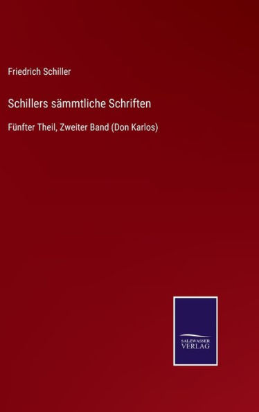 Schillers sämmtliche Schriften: Fünfter Theil, Zweiter Band (Don Karlos)