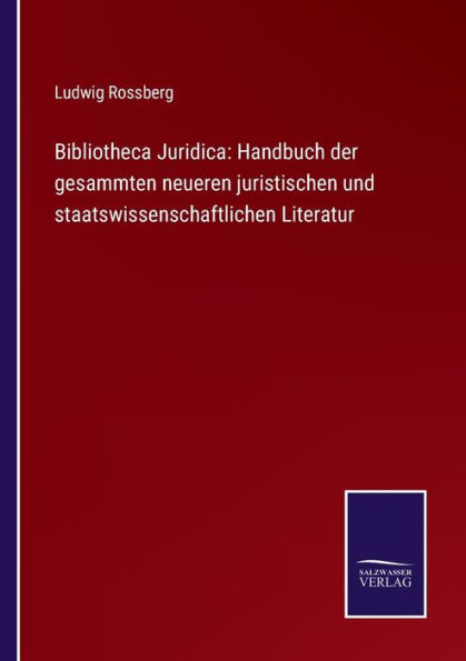 Bibliotheca Juridica: Handbuch der gesammten neueren juristischen und staatswissenschaftlichen Literatur