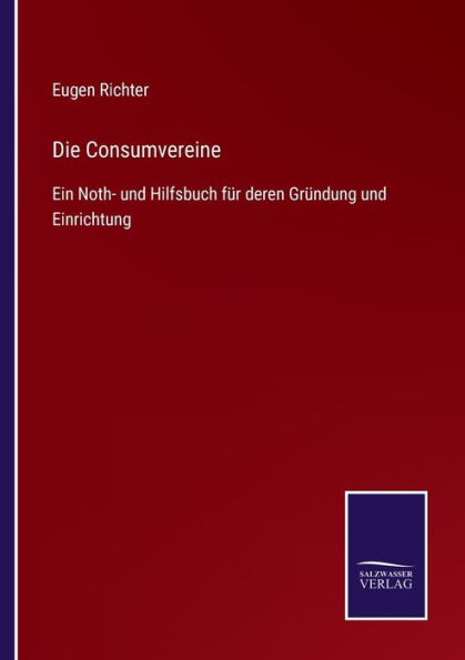 Die Consumvereine: Ein Noth- und Hilfsbuch fï¿½r deren Grï¿½ndung und Einrichtung