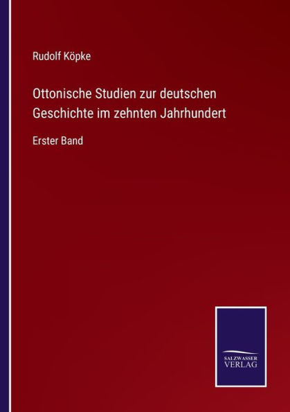 Ottonische Studien zur deutschen Geschichte im zehnten Jahrhundert: Erster Band
