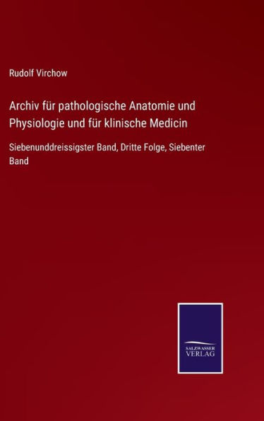 Archiv für pathologische Anatomie und Physiologie und für klinische Medicin: Siebenunddreissigster Band, Dritte Folge, Siebenter Band