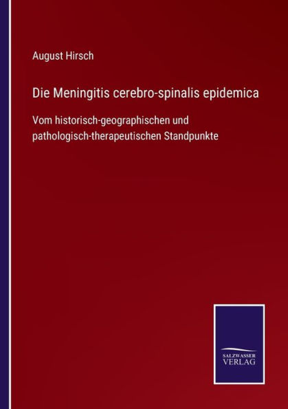 Die Meningitis cerebro-spinalis epidemica: Vom historisch-geographischen und pathologisch-therapeutischen Standpunkte