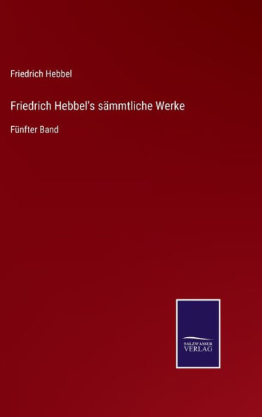 Friedrich Hebbel's sämmtliche Werke: Fünfter Band