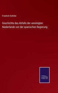 Title: Geschichte des Abfalls der vereinigten Niederlande von der spanischen Regierung, Author: Friedrich Schiller