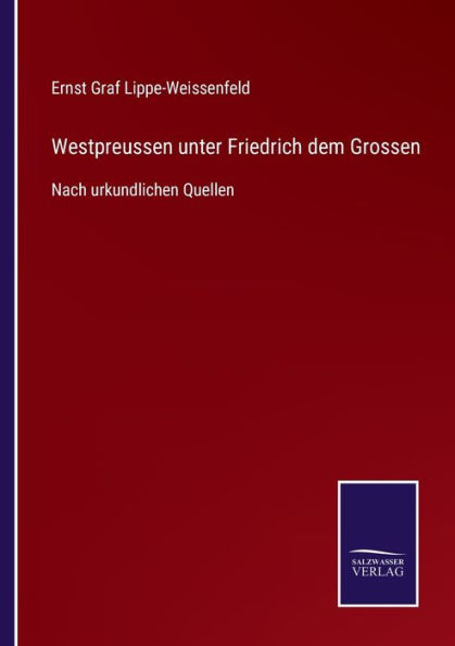 Westpreussen unter Friedrich dem Grossen: Nach urkundlichen Quellen