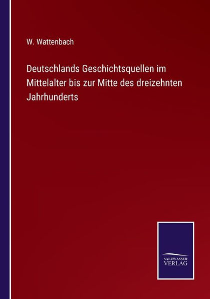 Deutschlands Geschichtsquellen im Mittelalter bis zur Mitte des dreizehnten Jahrhunderts