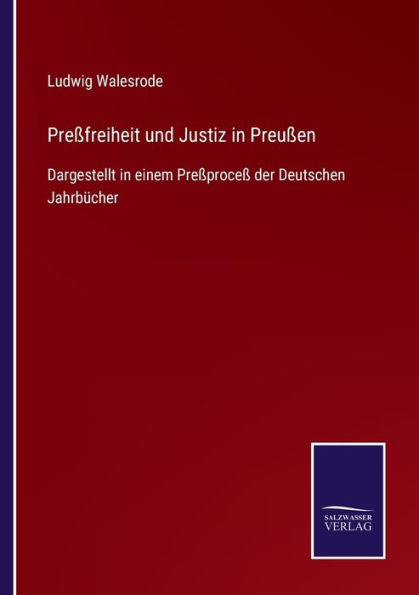 Preï¿½freiheit und Justiz in Preuï¿½en: Dargestellt in einem Preï¿½proceï¿½ der Deutschen Jahrbï¿½cher