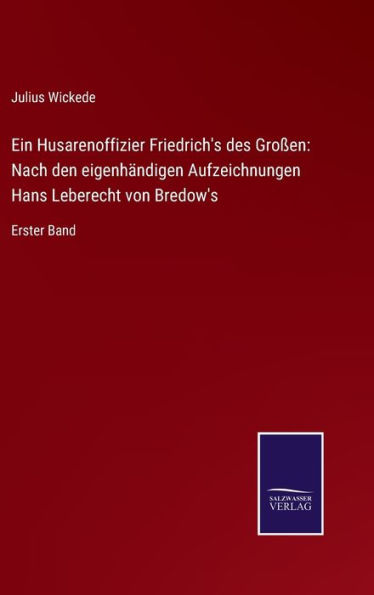 Ein Husarenoffizier Friedrich's des Großen: Nach den eigenhändigen Aufzeichnungen Hans Leberecht von Bredow's:Erster Band