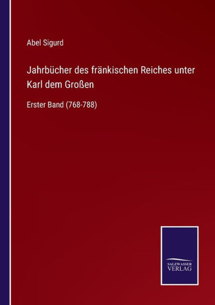 Jahrbï¿½cher des frï¿½nkischen Reiches unter Karl dem Groï¿½en: Erster Band (768-788)