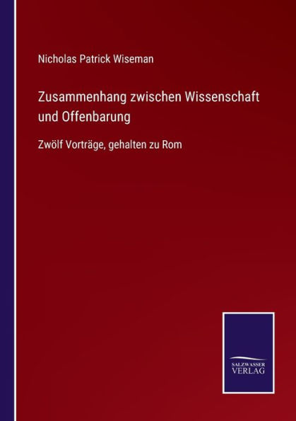 Zusammenhang zwischen Wissenschaft und Offenbarung: Zwï¿½lf Vortrï¿½ge, gehalten zu Rom