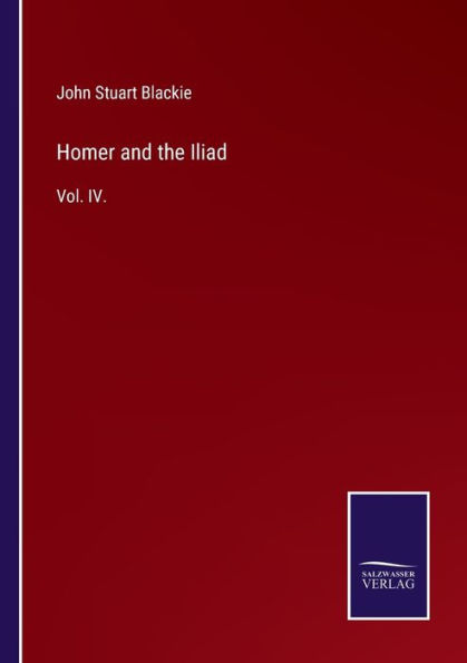 Homer and the Iliad: Vol. IV.