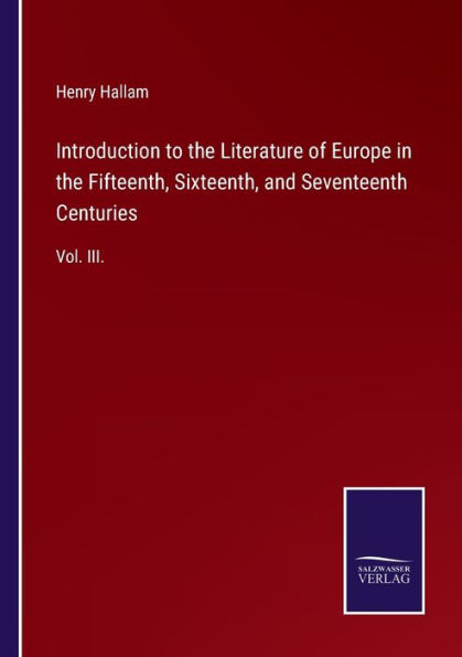 Introduction to the Literature of Europe Fifteenth, Sixteenth, and Seventeenth Centuries: Vol. III.