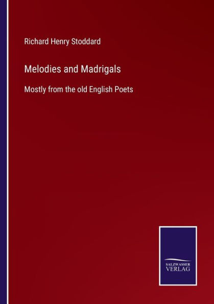 Melodies and Madrigals: Mostly from the old English Poets