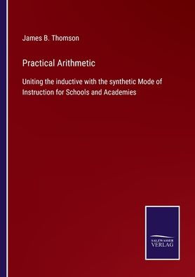 Practical Arithmetic: Uniting the inductive with synthetic Mode of Instruction for Schools and Academies