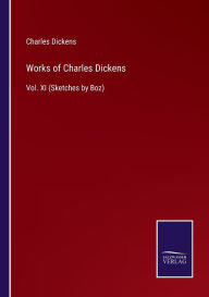 Title: Works of Charles Dickens: Vol. XI (Sketches by Boz), Author: Charles Dickens