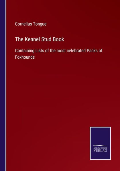 the Kennel Stud Book: Containing Lists of most celebrated Packs Foxhounds