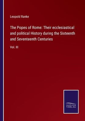 the Popes of Rome: Their ecclesiastical and political History during Sixteenth Seventeenth Centuries:Vol. III