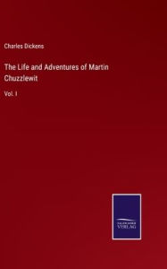 Title: The Life and Adventures of Martin Chuzzlewit: Vol. I, Author: Charles Dickens