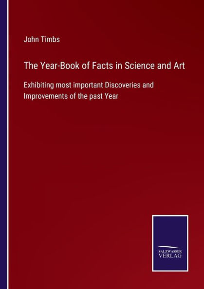 the Year-Book of Facts Science and Art: Exhibiting most important Discoveries Improvements past Year