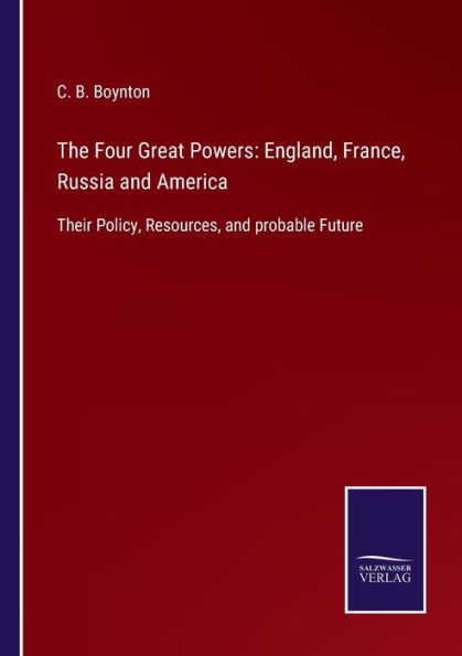 The Four Great Powers: England, France, Russia and America:Their Policy, Resources, probable Future