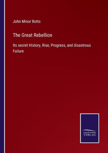The Great Rebellion: Its secret History, Rise, Progress, and disastrous Failure