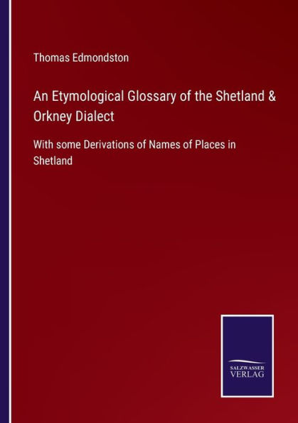 An Etymological Glossary of the Shetland & Orkney Dialect: With some Derivations Names Places