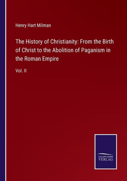 the History of Christianity: From Birth Christ to Abolition Paganism Roman Empire: Vol. II