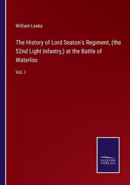 the History of Lord Seaton's Regiment, (the 52nd Light Infantry,) at Battle Waterloo: Vol. I