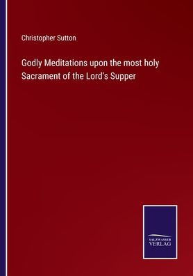 Godly Meditations upon the most holy Sacrament of Lord's Supper